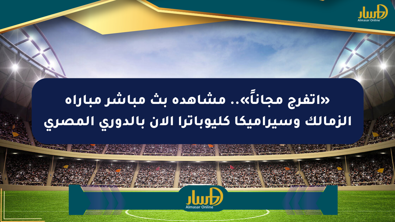 «اتفرج مجاناً».. مشاهدة بث مباشر مباراة الزمالك وسيراميكا كليوباترا الآن بالدوري المصري